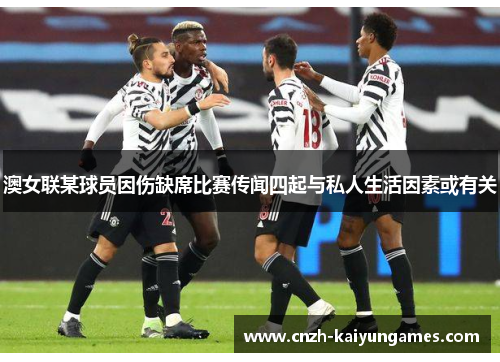 澳女联某球员因伤缺席比赛传闻四起与私人生活因素或有关