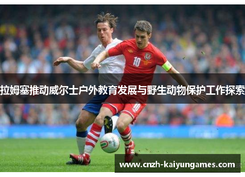 拉姆塞推动威尔士户外教育发展与野生动物保护工作探索