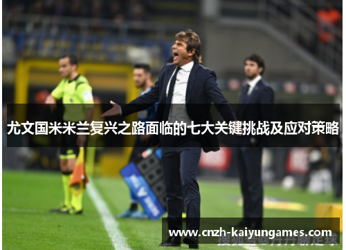 尤文国米米兰复兴之路面临的七大关键挑战及应对策略