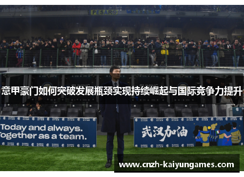 意甲豪门如何突破发展瓶颈实现持续崛起与国际竞争力提升