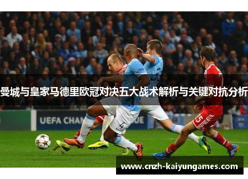 曼城与皇家马德里欧冠对决五大战术解析与关键对抗分析