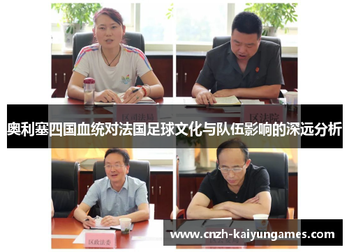 奥利塞四国血统对法国足球文化与队伍影响的深远分析