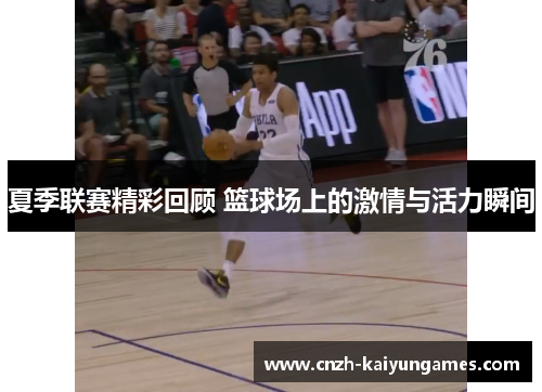 夏季联赛精彩回顾 篮球场上的激情与活力瞬间
