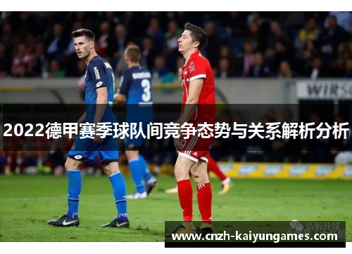 2022德甲赛季球队间竞争态势与关系解析分析