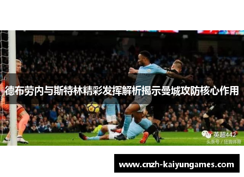 德布劳内与斯特林精彩发挥解析揭示曼城攻防核心作用