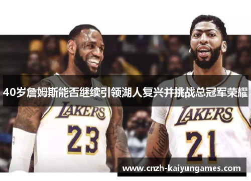 40岁詹姆斯能否继续引领湖人复兴并挑战总冠军荣耀