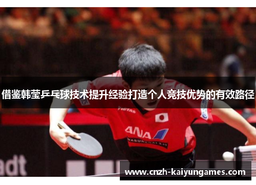 借鉴韩莹乒乓球技术提升经验打造个人竞技优势的有效路径