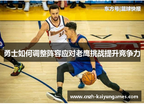 勇士如何调整阵容应对老鹰挑战提升竞争力