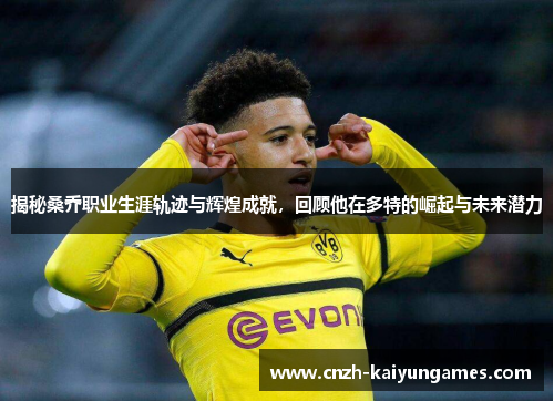 揭秘桑乔职业生涯轨迹与辉煌成就，回顾他在多特的崛起与未来潜力