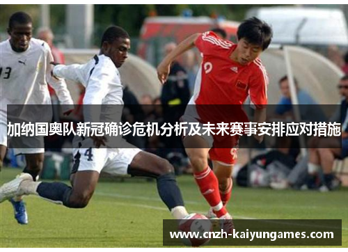 加纳国奥队新冠确诊危机分析及未来赛事安排应对措施
