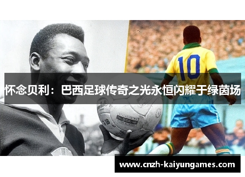 怀念贝利：巴西足球传奇之光永恒闪耀于绿茵场