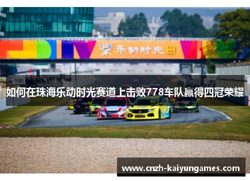 如何在珠海乐动时光赛道上击败778车队赢得四冠荣耀