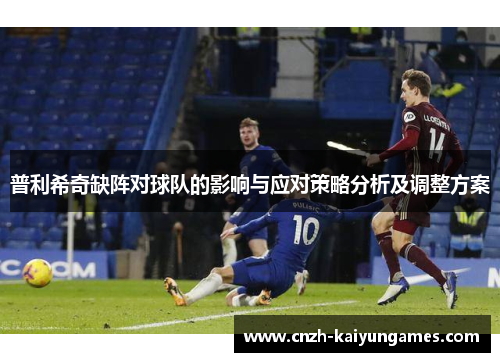 普利希奇缺阵对球队的影响与应对策略分析及调整方案