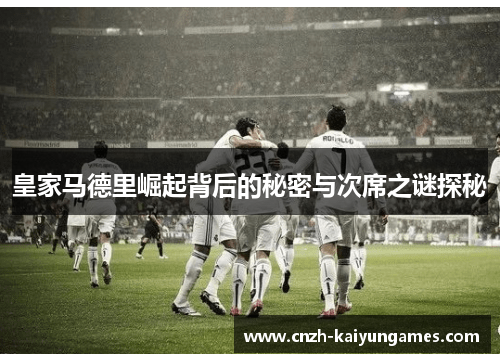 皇家马德里崛起背后的秘密与次席之谜探秘