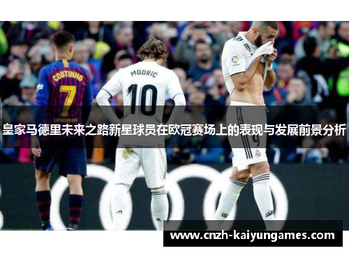 皇家马德里未来之路新星球员在欧冠赛场上的表现与发展前景分析