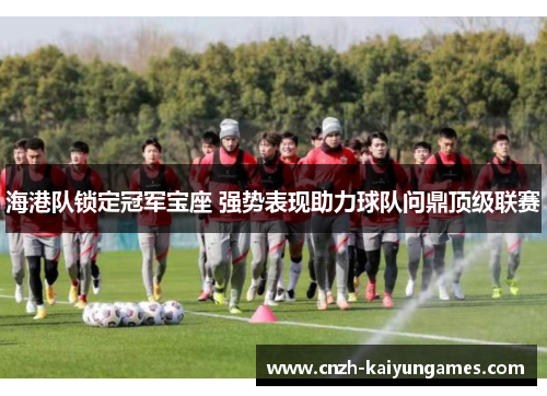 海港队锁定冠军宝座 强势表现助力球队问鼎顶级联赛