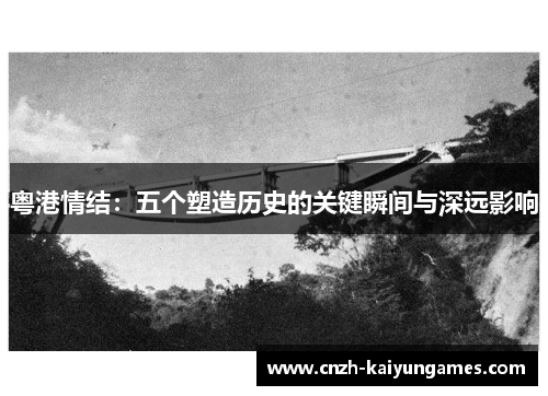 粤港情结：五个塑造历史的关键瞬间与深远影响