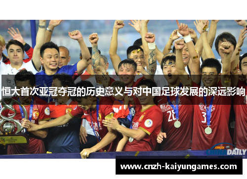 恒大首次亚冠夺冠的历史意义与对中国足球发展的深远影响