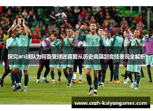 探究ars球队为何备受球迷喜爱从历史底蕴到竞技表现全解析