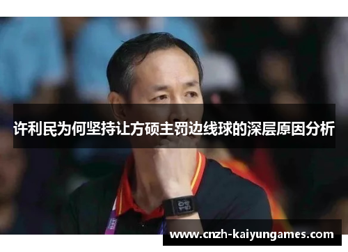 许利民为何坚持让方硕主罚边线球的深层原因分析