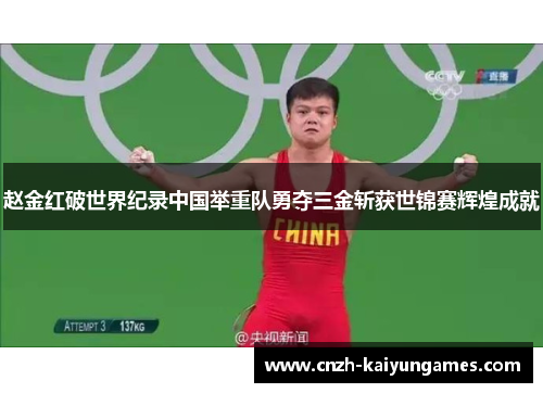 赵金红破世界纪录中国举重队勇夺三金斩获世锦赛辉煌成就