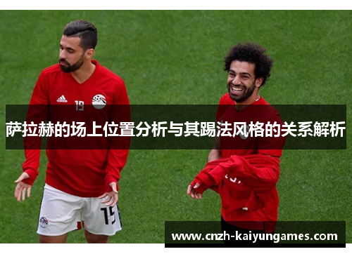 萨拉赫的场上位置分析与其踢法风格的关系解析