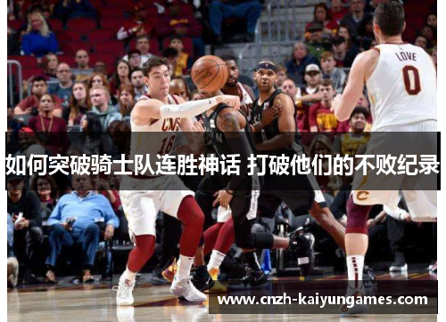 如何突破骑士队连胜神话 打破他们的不败纪录